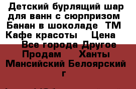 Детский бурлящий шар для ванн с сюрпризом «Банан в шоколаде» ТМ «Кафе красоты» › Цена ­ 94 - Все города Другое » Продам   . Ханты-Мансийский,Белоярский г.